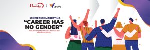 CHIẾN DỊCH MARKETING “CAREER HAS NO GENDER” | CHIẾN DỊCH BÌNH ĐẲNG GIỚI MANG TÍNH TOÀN DIỆN ĐẦU TIÊN TẠI VIỆT NAM