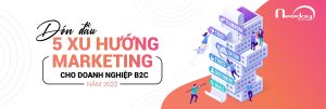ĐÓN ĐẦU 5 XU HƯỚNG MARKETING CHO DOANH NGHIỆP B2C NĂM 2022