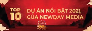 TOP 10 DỰ ÁN NỔI BẬT 2021 CỦA NEWDAY MEDIA