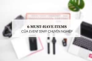 6 VẬT DỤNG THIẾT YẾU CỦA CHUYÊN GIA EVENT CHUYÊN NGHIỆP