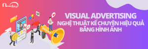 Visual Advertising - Nghệ thuật kể chuyện hiệu quả bằng hình ảnh